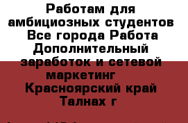 Работам для амбициозных студентов. - Все города Работа » Дополнительный заработок и сетевой маркетинг   . Красноярский край,Талнах г.